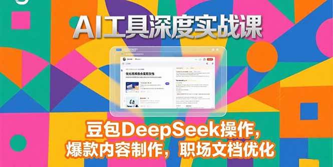 (15372期)2025AI工具深度实战课,豆包DeepSeek操作,爆款内容制作,职场文档优化-Scorpio丨网创