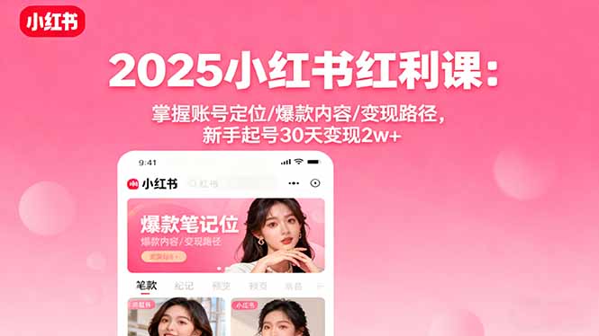 2025小红书红利课:掌握账号定位/爆款内容/变现路径,新手起号30天变现2w+-Scorpio丨网创