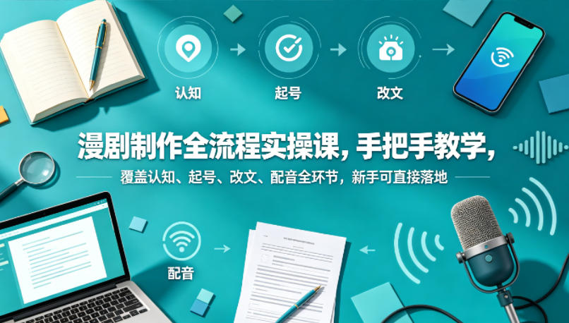 漫剧制作全流程实操课，手把手教学，覆盖认知、起号、改文、配音全环节，新手可直接落地-Scorpio丨网创