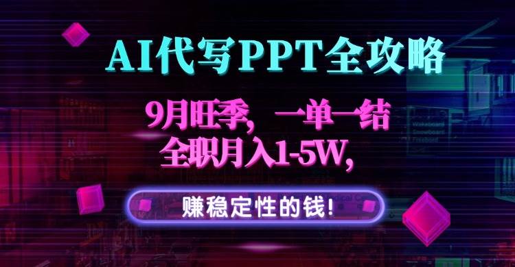 (15915期)AI代写PPT全攻略,9月旺季,一单一结,全职月入1-5W,赚稳定性的钱!-Scorpio丨网创