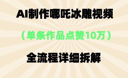AI哪吒冰雕视频，单条视频点赞10W+，全流程详细拆解-Scorpio丨网创