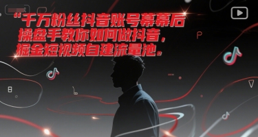 千万粉丝抖音账号幕后操盘手教你如何做抖音，掘金短视频自建流量池-Scorpio丨网创