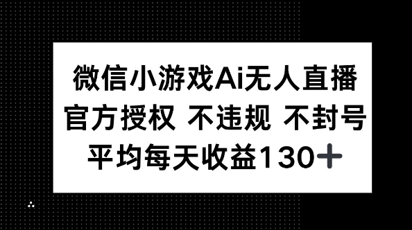 微信小游戏AI无人直播，不违规 不封号，官方授权 每天收益130+-Scorpio丨网创