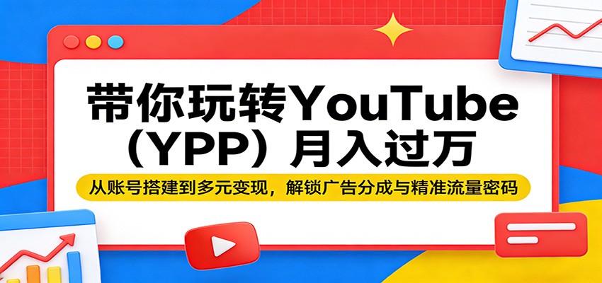 带你玩转YouTube（YPP）月入过万：从账号搭建到多元变现，解锁广告分成与精准流量密码-Scorpio丨网创