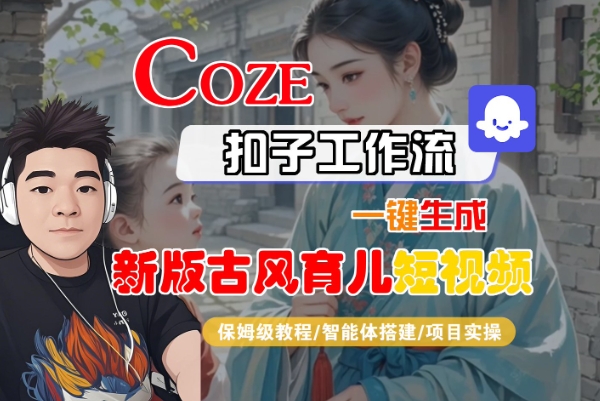 Coze扣子工作流一键生成新版古风育儿短视频，保姆级教程-智能体搭建-项目实操-Scorpio丨网创