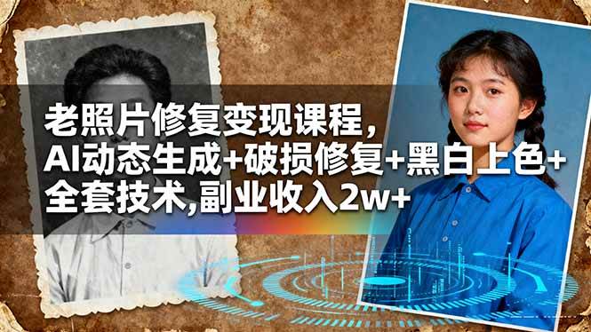 (16379期)老照片修复变现课程,AI动态生成+破损修复+黑白上色+全套技术,副业收入2w+-Scorpio丨网创