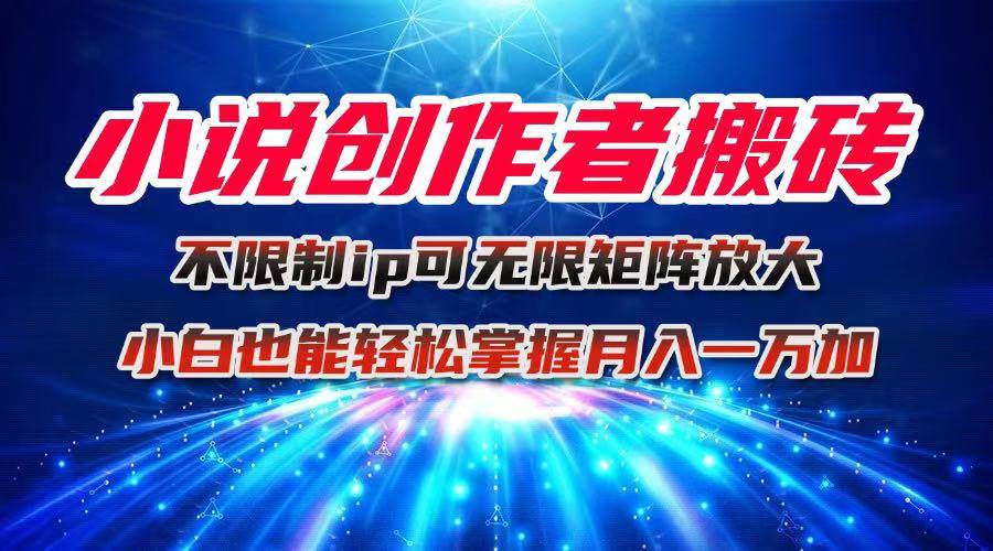 图片[1]-（16209期）小说创作者搬砖玩法，不限制IP简单无脑 可矩阵无限放大小白也能实现轻…-Scorpio丨网创
