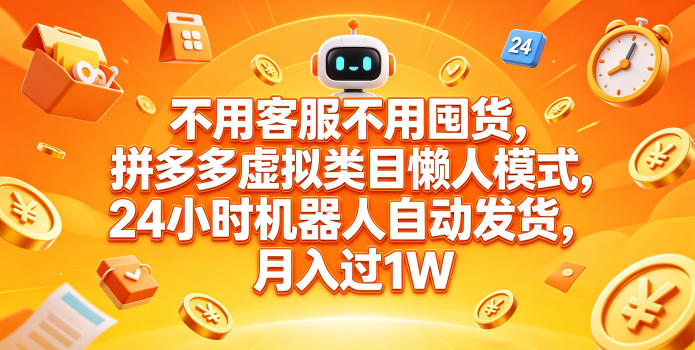 不用客服不用囤货，拼多多虚拟类目懒人模式，24小时机器人自动发货，月入过1W【揭秘】-Scorpio丨网创
