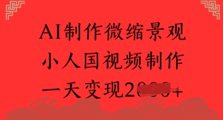 AI制作微缩景观 小人国视频制作 一天变现多张-Scorpio丨网创
