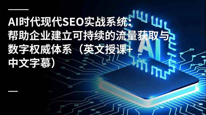 (16760期)AI时代现代SEO实战系统:帮助企业建立可持续的流量获取与数字权威体系(英文授课+中文字幕)-Scorpio丨网创