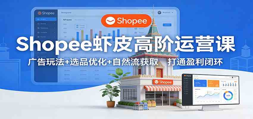 Shopee虾皮高阶运营课:广告玩法+选品优化+自然流获取,打通盈利闭环-Scorpio丨网创