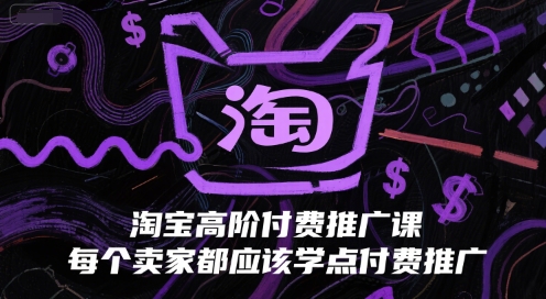淘宝高阶付费推广课，每个卖家都应该学点付费推广-Scorpio丨网创
