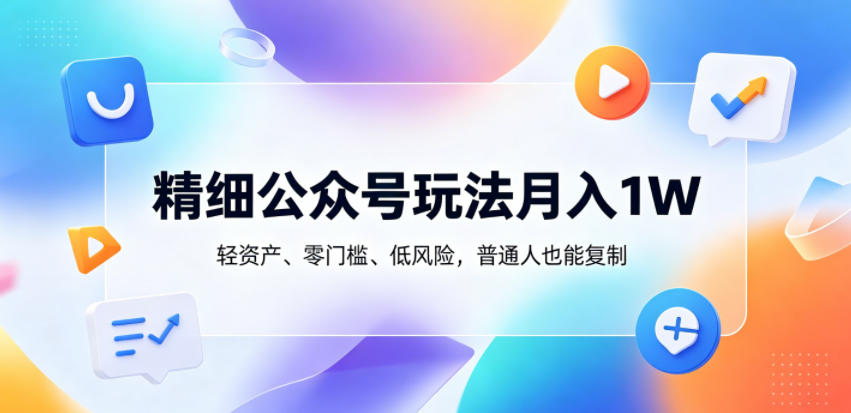 精细公众号玩法月入1W,轻资产、零门槛、低风险,普通人也能复制【揭秘】-Scorpio丨网创
