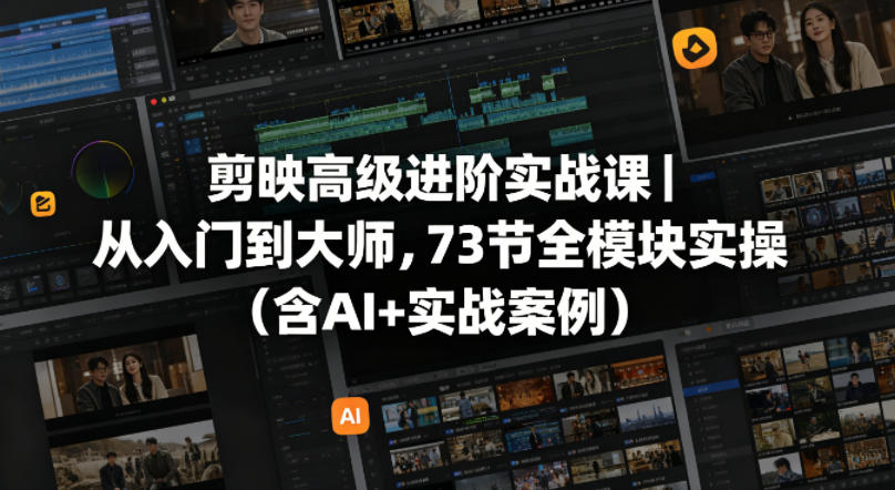 剪映高级进阶实战课｜从入门到大师，73节全模块实操（含AI+实战案例）-Scorpio丨网创