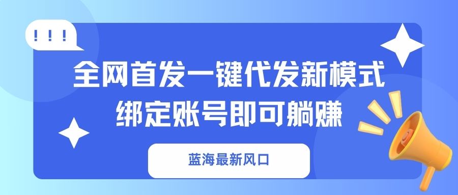 （14183期）蓝海最新风口，全网首发一键代发新模式！绑定账号即可躺赚-Scorpio丨网创