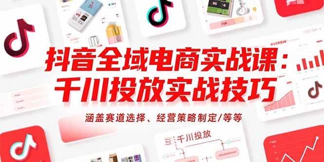 (15458期)抖音全域电商实战课:千川投放实战技巧,涵盖赛道选择、经营策略制定/等等-Scorpio丨网创