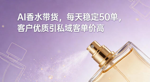 AI香水带货,每天稳定50单,客户优质引私域客单价高-Scorpio丨网创