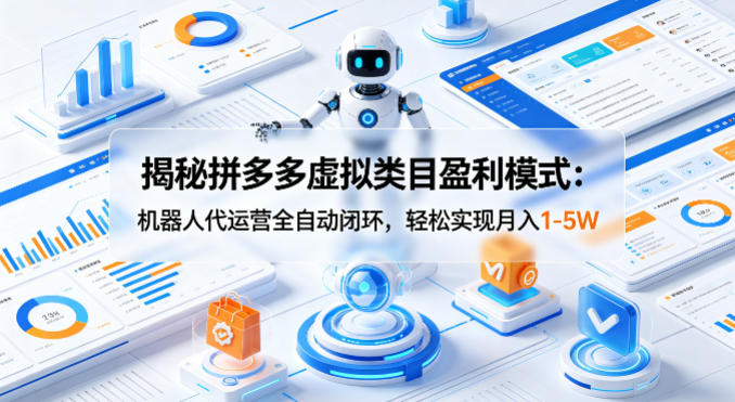 揭秘拼多多虚拟类目盈利模式：机器人代运营全自动闭环，轻松实现月入1-5W-Scorpio丨网创