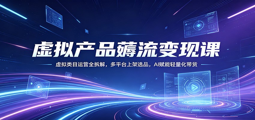 虚拟产品薅流变现课：虚拟类目运营全拆解，多平台上架选品，AI赋能轻量化带货-Scorpio丨网创