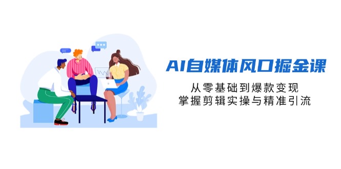 (14329期)AI自媒体风口掘金课,从零基础到爆款变现,掌握剪辑实操与精准引流-Scorpio丨网创