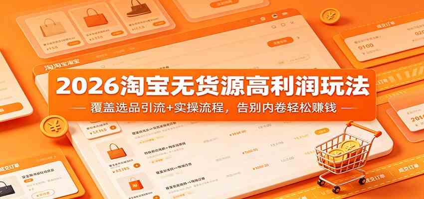 2026淘宝无货源高利润玩法：覆盖选品引流+实操流程，告别内卷轻松赚钱-Scorpio丨网创