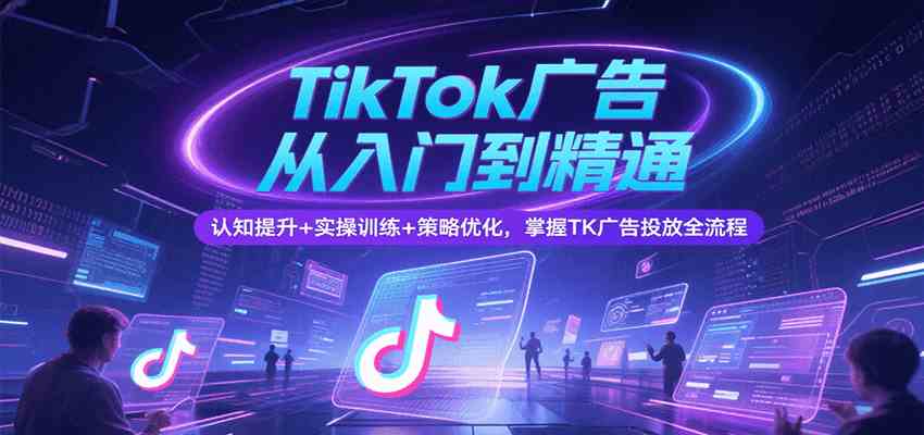 TikTok广告从入门到精通,认知提升+实操训练+策略优化,掌握TK广告投放全流程-Scorpio丨网创