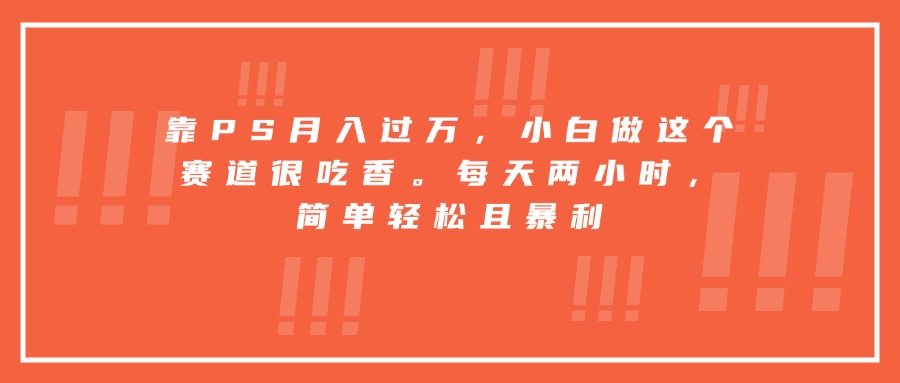 靠PS月入过万，小白做这个赛道很吃香。每天两小时，简单轻松且暴利-Scorpio丨网创