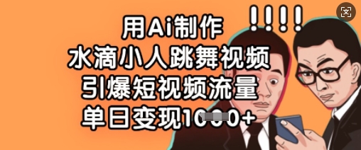 用Ai制作水滴小人跳舞视频，引爆短视频流量，单日变现数张-Scorpio丨网创