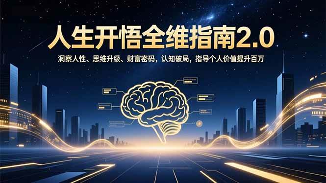 （16898期）人生开悟全维指南2.0：洞察人性、思维升级、财富密码，认知破局，指导个人价值提升百万-Scorpio丨网创