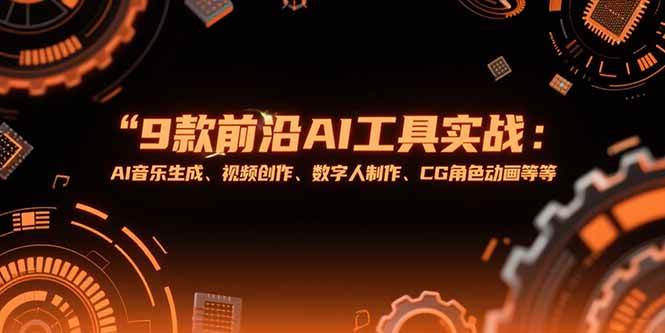 （15431期）9款前沿AI工具实战课：AI音乐生成、视频创作、数字人制作、CG角色动画等等-Scorpio丨网创