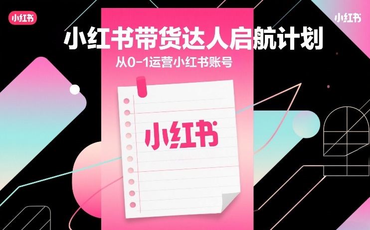 小红书带货达人启航计划，从0-1运营小红书账号-Scorpio丨网创