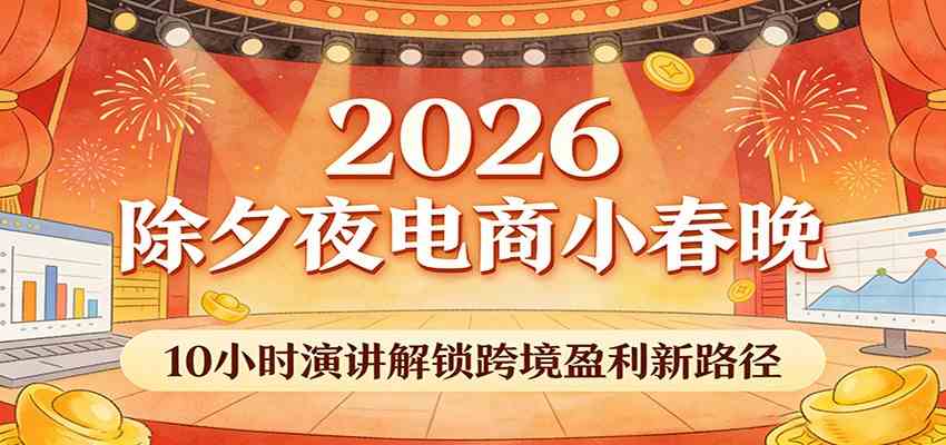 2026除夕夜电商小春晚，10小时演讲解锁跨境盈利新路径-Scorpio丨网创