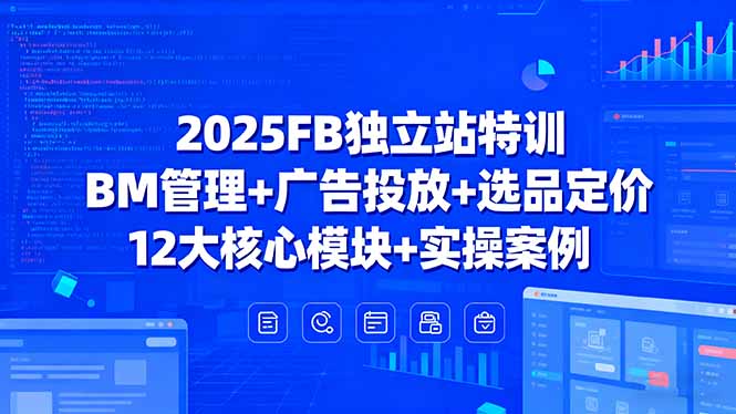 2025FB独立站特训,BM管理+广告投放+选品定价,12大核心模块+实操案例-Scorpio丨网创