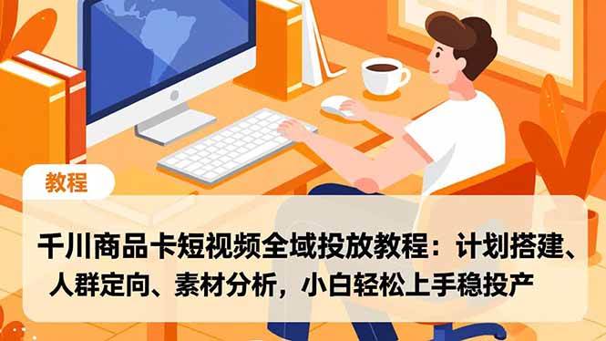 (16851期)千川商品卡短视频全域投放教程:计划搭建、人群定向、素材分析,小白轻松上手稳投产-Scorpio丨网创