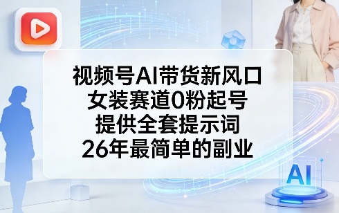 视频号AI带货新风口，女装赛道0粉起号，提供全套提示词，26年最简单的副业-Scorpio丨网创