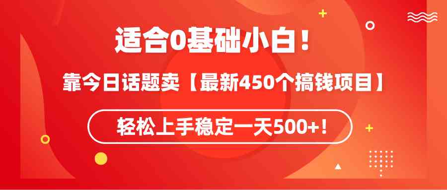 (9268期)适合0基础小白!靠今日话题卖【最新450个搞钱方法】轻松上手稳定一天500+!