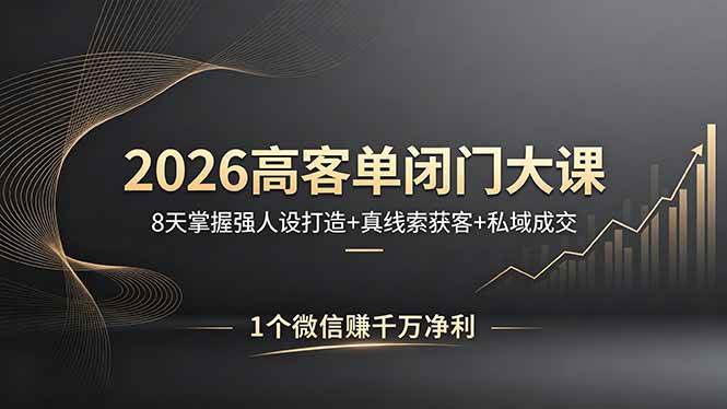 （18200期）2026高客单闭门大课，8 天掌握强人设打造 + 真线索获客 + 私域成交，1 个微信赚千万净利-Scorpio丨网创