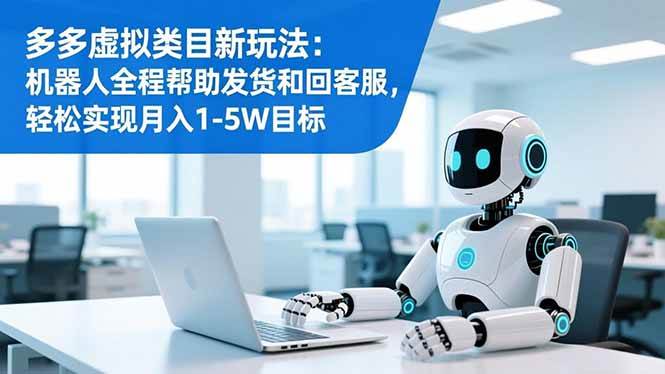 (16721期)多多虚拟类目新玩法:机器人全程帮助发货和回客服,轻松实现月入1-5W目标-Scorpio丨网创