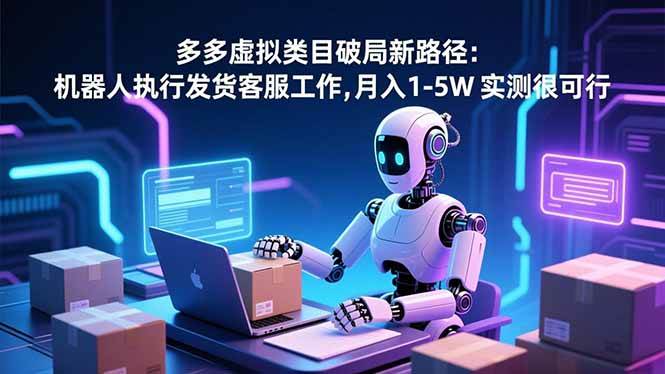 (16806期)多多虚拟类目破局新路径:机器人执行发货客服工作,月入 1-5W 实测很可行-Scorpio丨网创