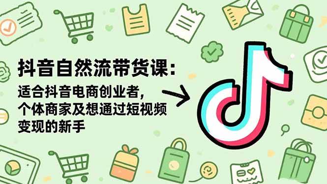 (16528期)抖音自然流带货课:适合抖音电商创业者,个体商家及想通过短视频变现的新手-Scorpio丨网创