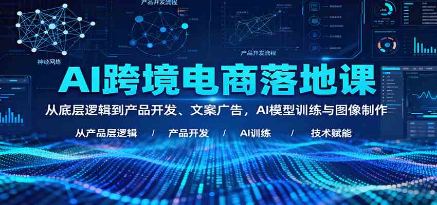 AI跨境电商落地课:从底层逻辑到产品开发、文案广告,AI模型训练与图像制作-Scorpio丨网创