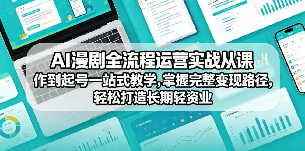 AI漫剧全流程运营实战课从创作到起号一站式教学，掌握完整变现路径，轻松打造长期轻资产副业-Scorpio丨网创