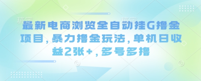 最新电商浏览全自动挂G撸金项目,暴力撸金玩法,单机日收益2张+,多号多撸【揭秘】-Scorpio丨网创