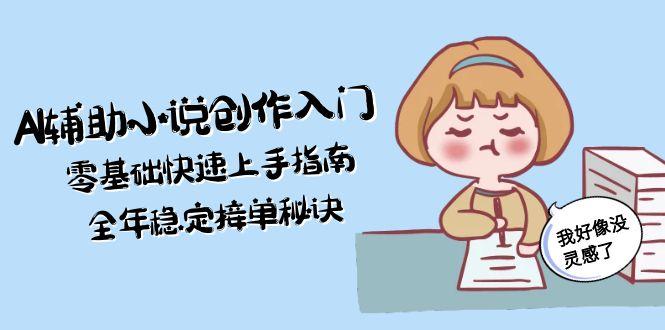 （15067期）AI辅助小说创作入门，零基础快速上手指南，全年稳定接单秘诀-Scorpio丨网创