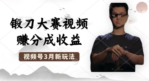 制作锻刀大赛视频，撸视频号分成计划收益，操作简单，轻松月入过W-Scorpio丨网创