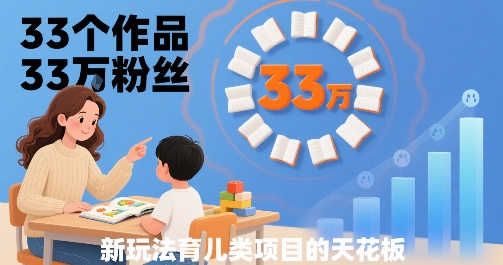 33个作品33W粉丝，育儿类项目的天花板，小白可操作-Scorpio丨网创