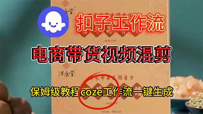 （16669期）电商带货视频一键混剪，保姆级都系COZE工作流一键生成-Scorpio丨网创