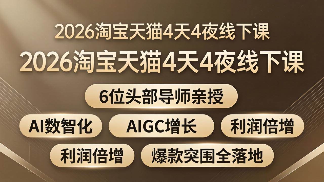 （18054期）2026淘宝天猫4天4夜线下课：6位头部导师亲授，AI数智化+AIGC增长+利润倍增+爆款突围全落地-Scorpio丨网创