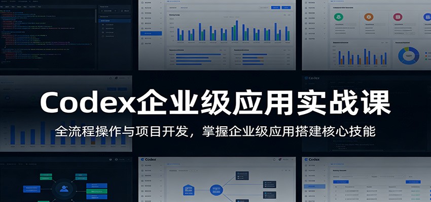 Codex企业级应用实战课：全流程操作与项目开发，掌握企业级应用搭建核心技能-Scorpio丨网创