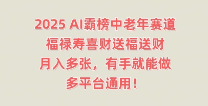 2025AI霸榜中老年赛道,福禄寿喜财送福送财,月入多张,有手就能做,多平台通用!-Scorpio丨网创